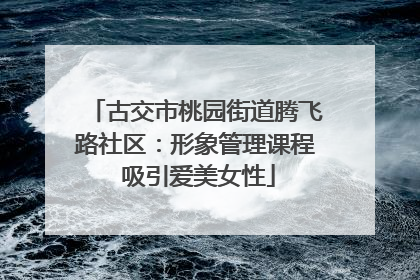 古交市桃园街道腾飞路社区：形象管理课程 吸引爱美女性