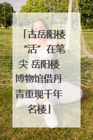 古岳阳楼“活”在笔尖 岳阳楼博物馆借丹青重现千年名楼