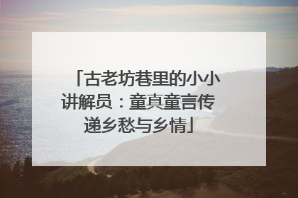 古老坊巷里的小小讲解员：童真童言传递乡愁与乡情