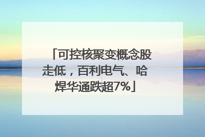 可控核聚变概念股走低，百利电气、哈焊华通跌超7%