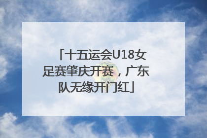 十五运会U18女足赛肇庆开赛，广东队无缘开门红