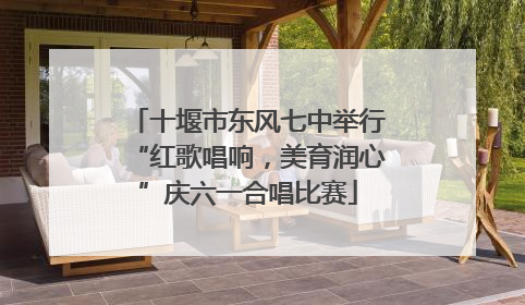 十堰市东风七中举行“红歌唱响，美育润心”庆六一合唱比赛