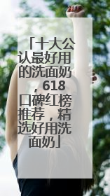 十大公认最好用的洗面奶，618口碑红榜推荐，精选好用洗面奶