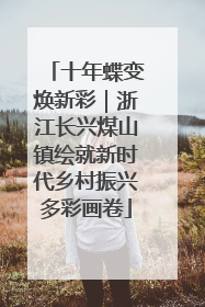 十年蝶变焕新彩｜浙江长兴煤山镇绘就新时代乡村振兴多彩画卷