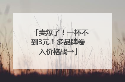 卖爆了！一杯不到3元！多品牌卷入价格战→