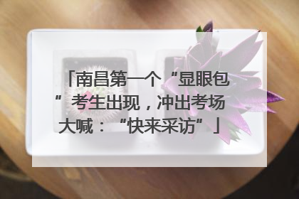 南昌第一个“显眼包”考生出现，冲出考场大喊：“快来采访”
