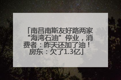 南昌南斯友好路两家“海湾石油”停业，消费者：昨天还加了油！房东：欠了1.3亿
