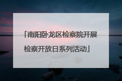 南阳卧龙区检察院开展检察开放日系列活动