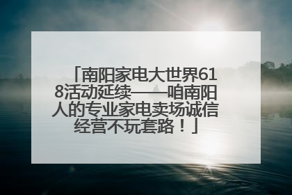 南阳家电大世界618活动延续——咱南阳人的专业家电卖场诚信经营不玩套路！