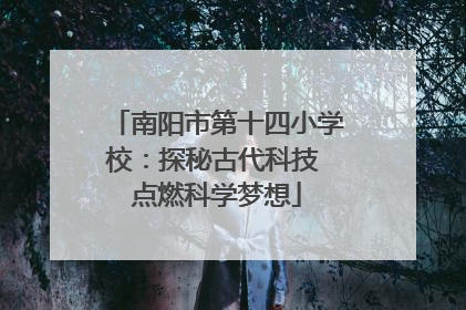 南阳市第十四小学校：探秘古代科技 点燃科学梦想