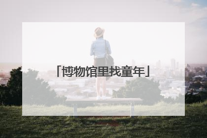 博物馆里找童年