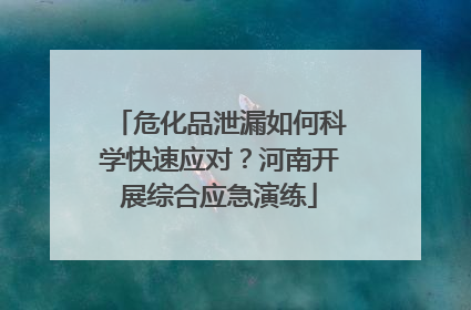 危化品泄漏如何科学快速应对？河南开展综合应急演练
