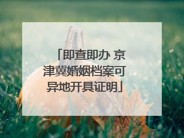 即查即办 京津冀婚姻档案可异地开具证明