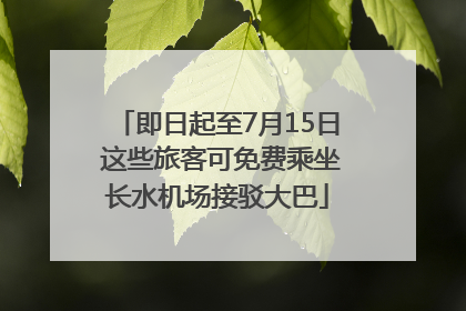 即日起至7月15日 这些旅客可免费乘坐长水机场接驳大巴