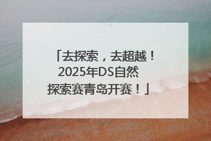 去探索，去超越！2025年DS自然探索赛青岛开赛！