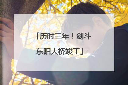 历时三年！剑斗东阳大桥竣工