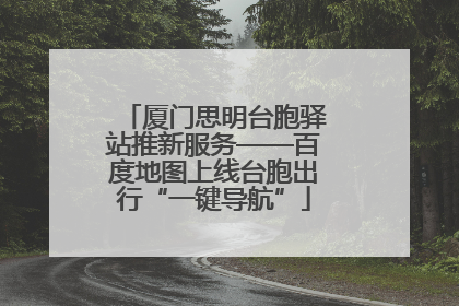 厦门思明台胞驿站推新服务——百度地图上线台胞出行“一键导航”