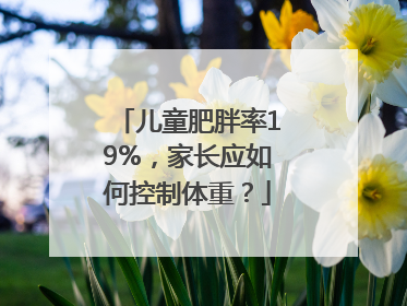 儿童肥胖率19%，家长应如何控制体重？