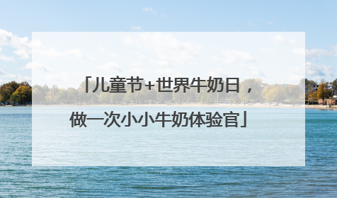 儿童节+世界牛奶日，做一次小小牛奶体验官