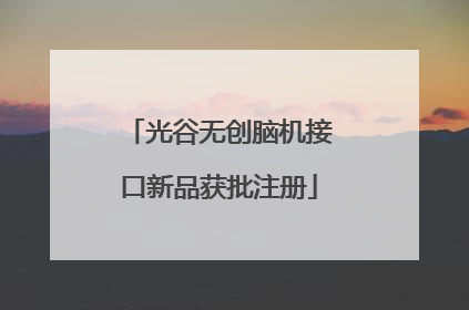 光谷无创脑机接口新品获批注册