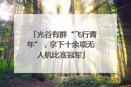 光谷有群“飞行青年”，拿下十余项无人机比赛冠军