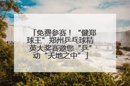 免费参赛！“健郑球王”郑州乒乓球精英大奖赛邀您“乒”动“天地之中”