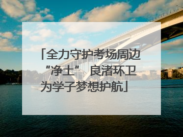 全力守护考场周边“净土” 良渚环卫为学子梦想护航