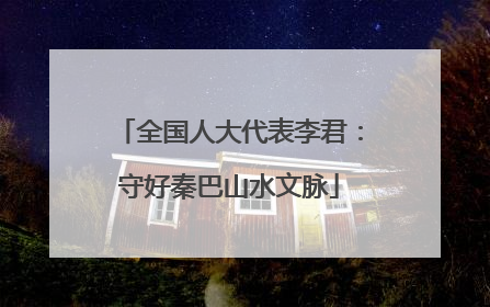 全国人大代表李君：守好秦巴山水文脉