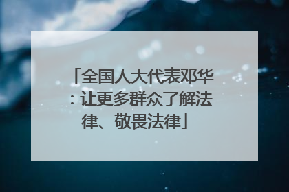 全国人大代表邓华：让更多群众了解法律、敬畏法律