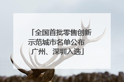全国首批零售创新示范城市名单公布 广州、深圳入选