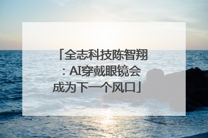 全志科技陈智翔：AI穿戴眼镜会成为下一个风口