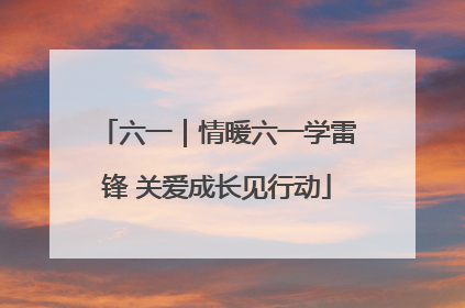 六一｜情暖六一学雷锋 关爱成长见行动