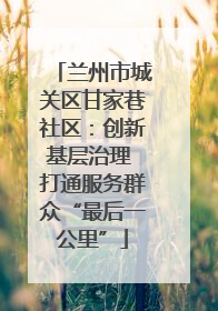 兰州市城关区甘家巷社区：创新基层治理 打通服务群众“最后一公里”