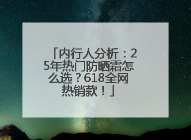 内行人分析：25年热门防晒霜怎么选？618全网热销款！
