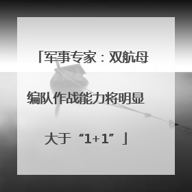 军事专家：双航母编队作战能力将明显大于“1+1”