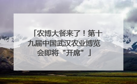 农博大餐来了！第十九届中国武汉农业博览会即将“开席”