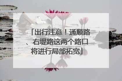 出行注意！通顺路、右堤路这两个路口将进行局部拓宽