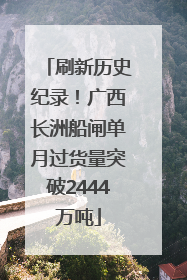 刷新历史纪录！广西长洲船闸单月过货量突破2444万吨