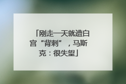 刚走一天就遭白宫“背刺”，马斯克：很失望