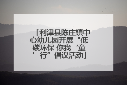 利津县陈庄镇中心幼儿园开展“低碳环保 你我‘童’行”倡议活动