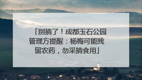 别摘了！成都玉石公园管理方提醒：杨梅可能残留农药，勿采摘食用