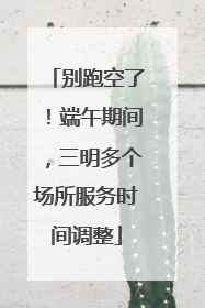 别跑空了！端午期间，三明多个场所服务时间调整