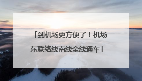 到机场更方便了！机场东联络线南线全线通车