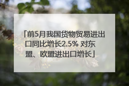 前5月我国货物贸易进出口同比增长2.5% 对东盟、欧盟进出口增长
