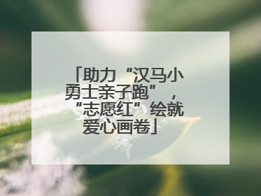 助力“汉马小勇士亲子跑”，“志愿红”绘就爱心画卷