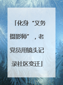 化身“义务摄影师”，老党员用镜头记录社区变迁