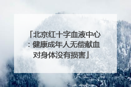 北京红十字血液中心：健康成年人无偿献血对身体没有损害