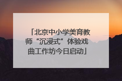 北京中小学美育教师“沉浸式”体验戏曲工作坊今日启动