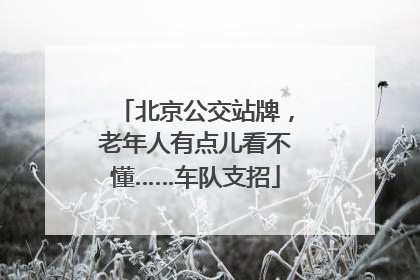 北京公交站牌，老年人有点儿看不懂……车队支招