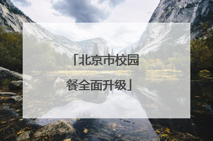 北京市校园餐全面升级